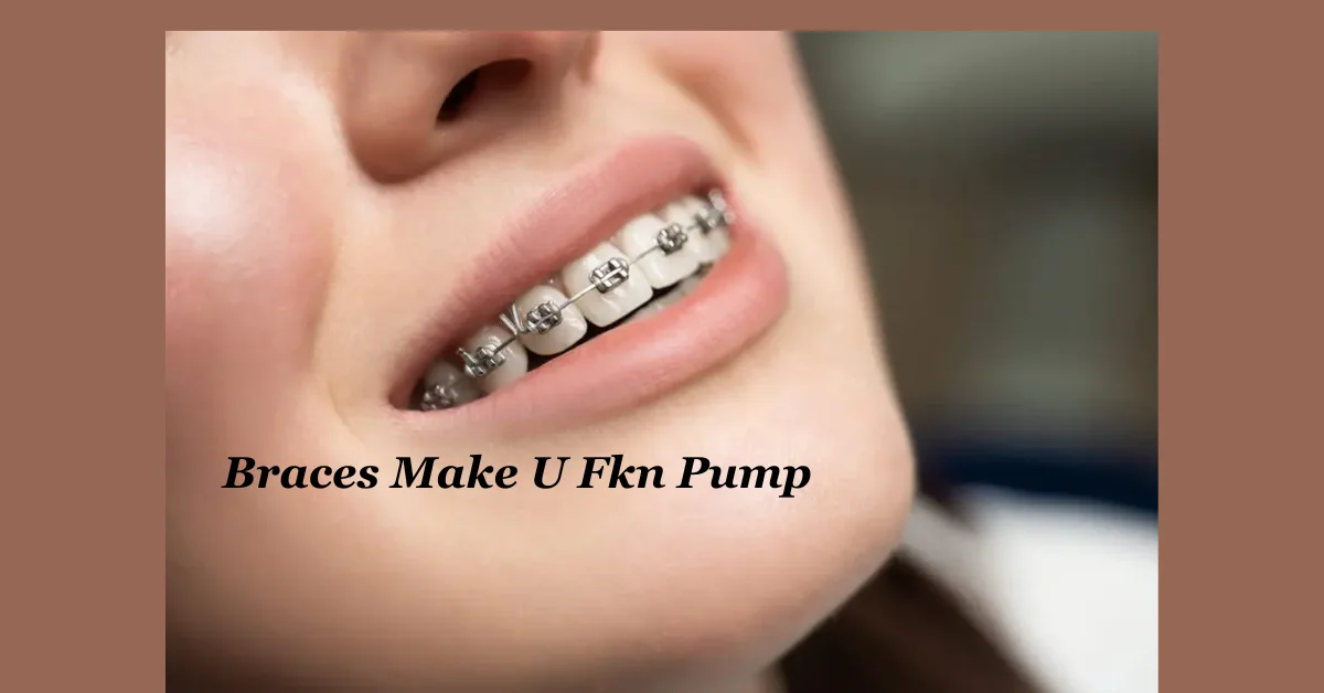 Braces Make U Fkn Pump: A Guide to Transforming Your Smile and Body